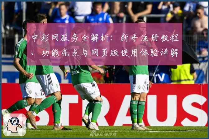 中彩网服务全解析：新手注册教程、功能亮点与网页版使用体验详解