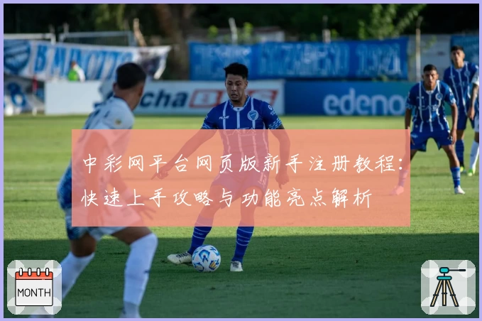 中彩网平台网页版新手注册教程：快速上手攻略与功能亮点解析