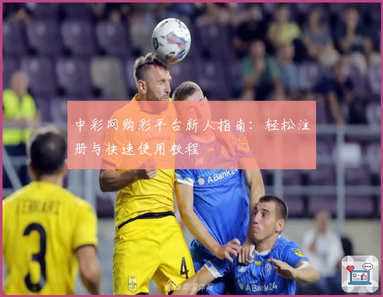 中彩网购彩平台新人指南：轻松注册与快速使用教程