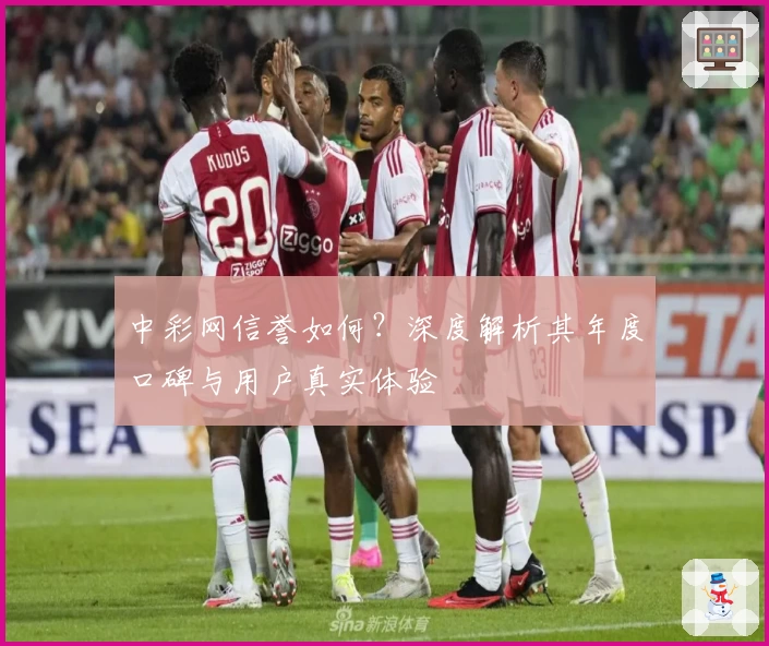 中彩网信誉如何？深度解析其年度口碑与用户真实体验