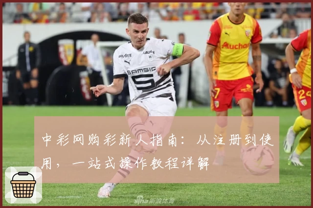 中彩网购彩新人指南：从注册到使用，一站式操作教程详解