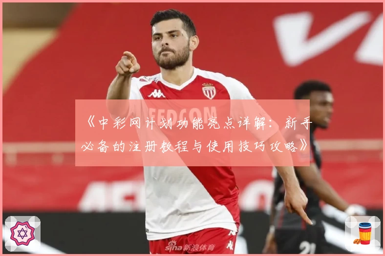 《中彩网计划功能亮点详解：新手必备的注册教程与使用技巧攻略》