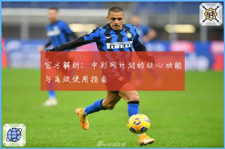 官方解析：中彩网计划的核心功能与高效使用指南