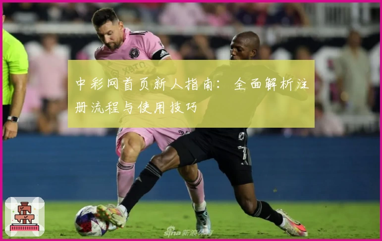 中彩网首页新人指南：全面解析注册流程与使用技巧