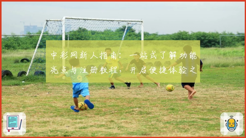 中彩网新人指南：一站式了解功能亮点与注册教程，开启便捷体验之旅
