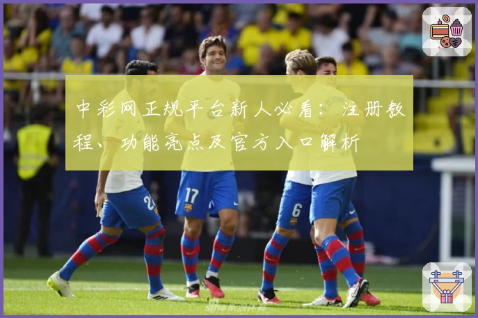 中彩网正规平台新人必看：注册教程、功能亮点及官方入口解析