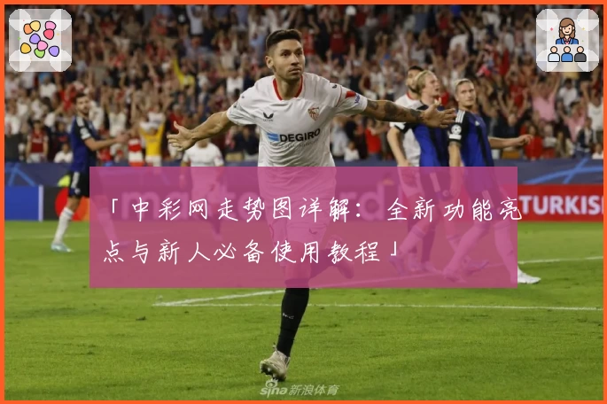 「中彩网走势图详解：全新功能亮点与新人必备使用教程」
