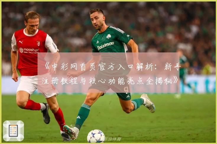 《中彩网首页官方入口解析：新手注册教程与核心功能亮点全揭秘》