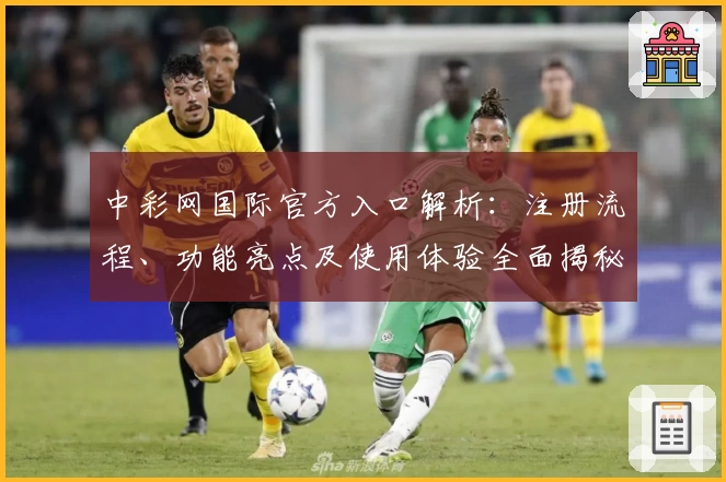 中彩网国际官方入口解析：注册流程、功能亮点及使用体验全面揭秘