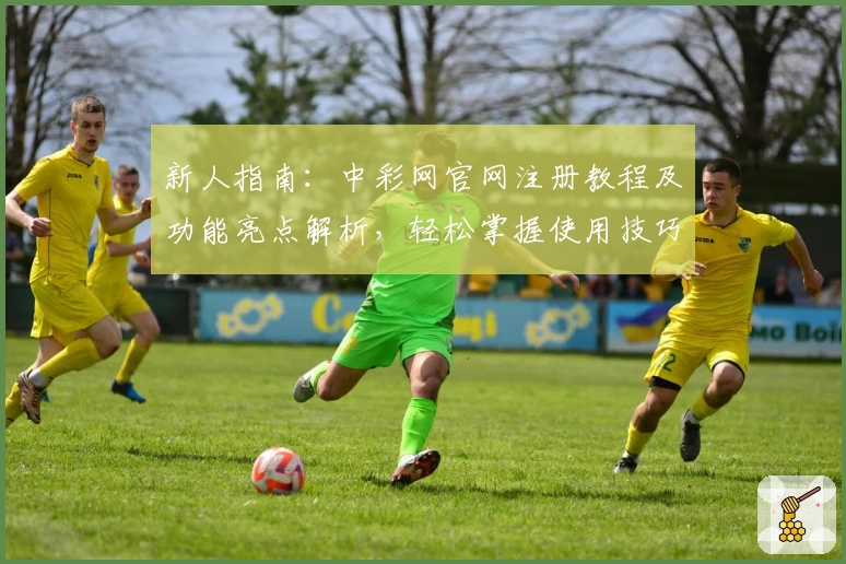 新人指南：中彩网官网注册教程及功能亮点解析，轻松掌握使用技巧