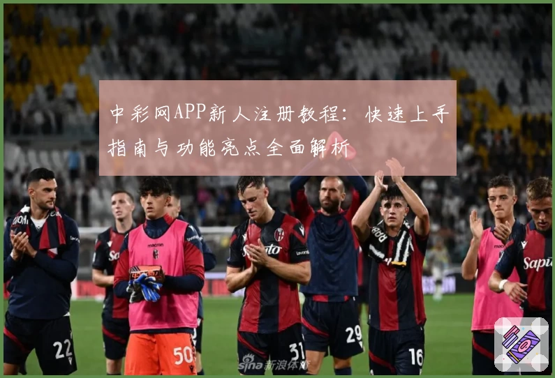 中彩网APP新人注册教程：快速上手指南与功能亮点全面解析