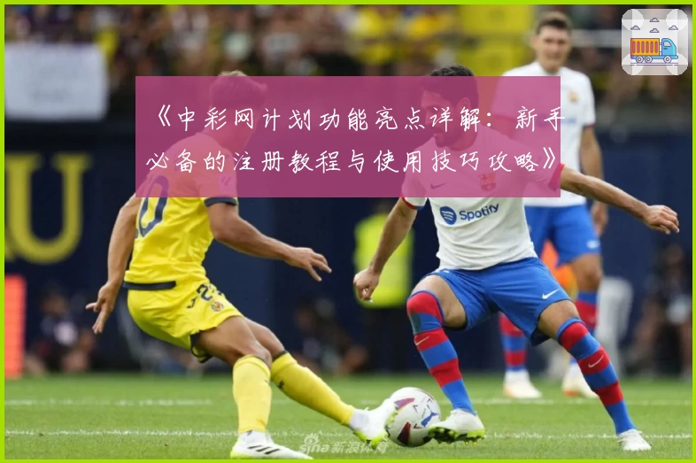 《中彩网计划功能亮点详解：新手必备的注册教程与使用技巧攻略》