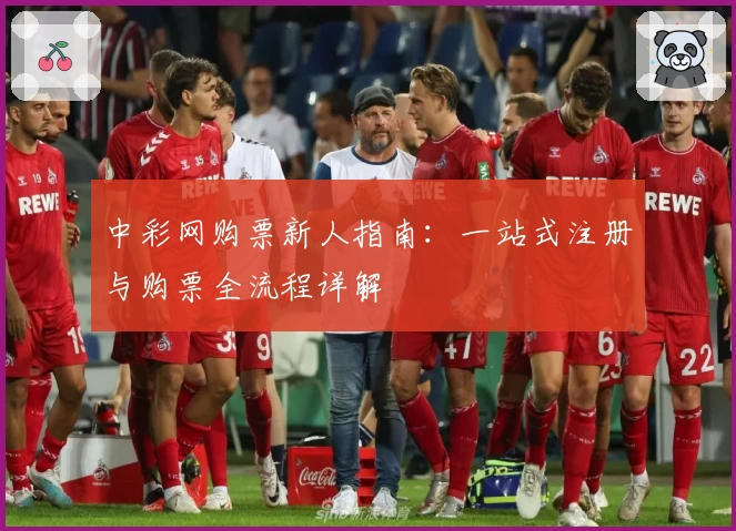 中彩网购票新人指南：一站式注册与购票全流程详解