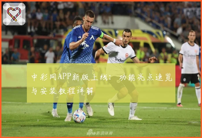 中彩网APP新版上线：功能亮点速览与安装教程详解