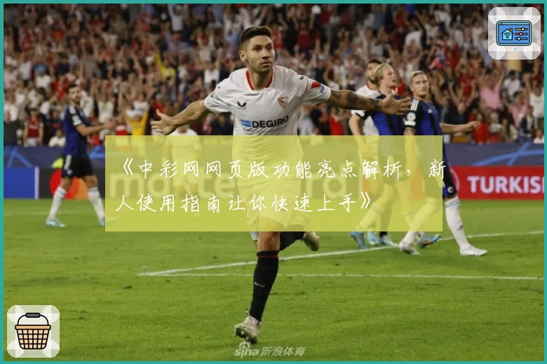 《中彩网网页版功能亮点解析，新人使用指南让你快速上手》
