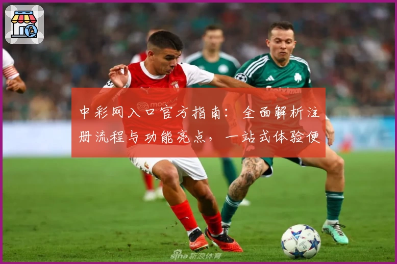 中彩网入口官方指南：全面解析注册流程与功能亮点，一站式体验便捷服务