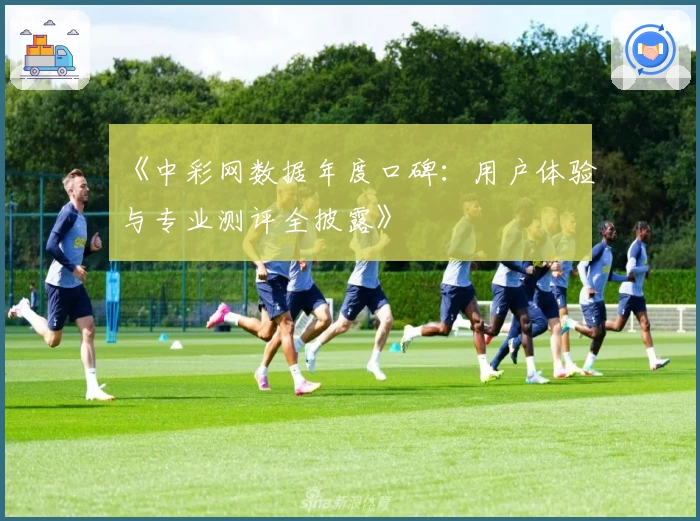 《中彩网数据年度口碑：用户体验与专业测评全披露》