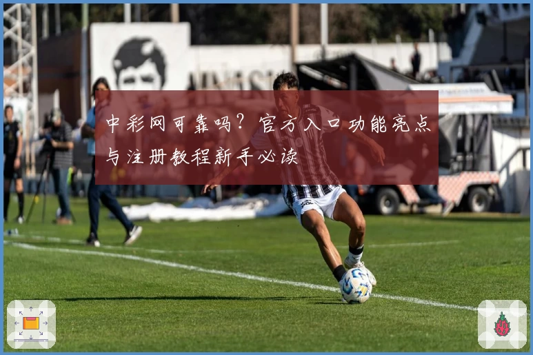 中彩网可靠吗？官方入口功能亮点与注册教程新手必读