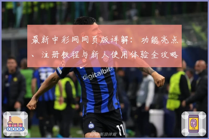 最新中彩网网页版详解：功能亮点、注册教程与新人使用体验全攻略