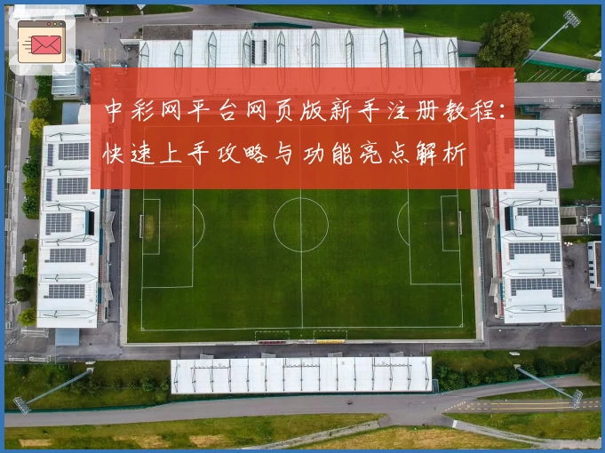 中彩网平台网页版新手注册教程：快速上手攻略与功能亮点解析