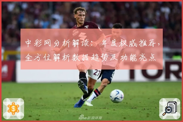 中彩网分析解读:年度权威推荐,全方位解析数据趋势及功能亮点