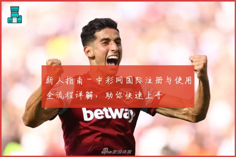 新人指南 - 中彩网国际注册与使用全流程详解，助你快速上手