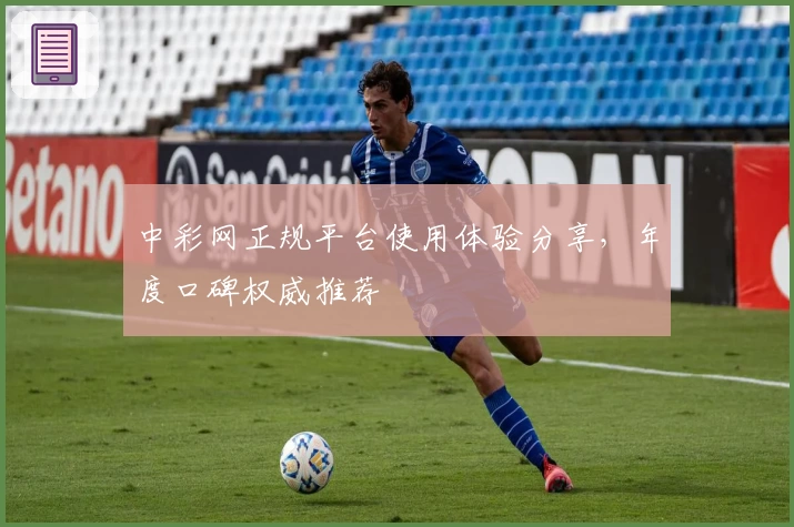 中彩网正规平台使用体验分享，年度口碑权威推荐